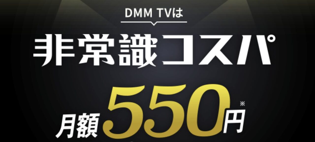 DMM TV 非常識コスパ
月額550円