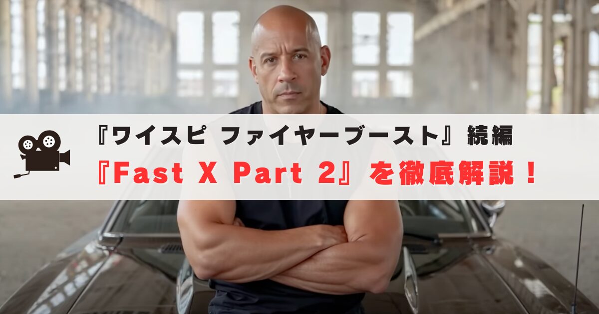 ワイスピ　ファイヤーブースト　続編 『Fast X Part 2』徹底解説！